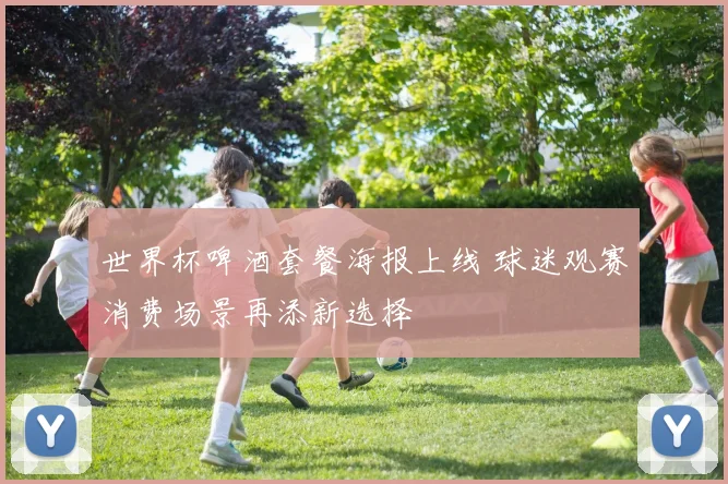 世界杯啤酒套餐海报上线 球迷观赛消费场景再添新选择