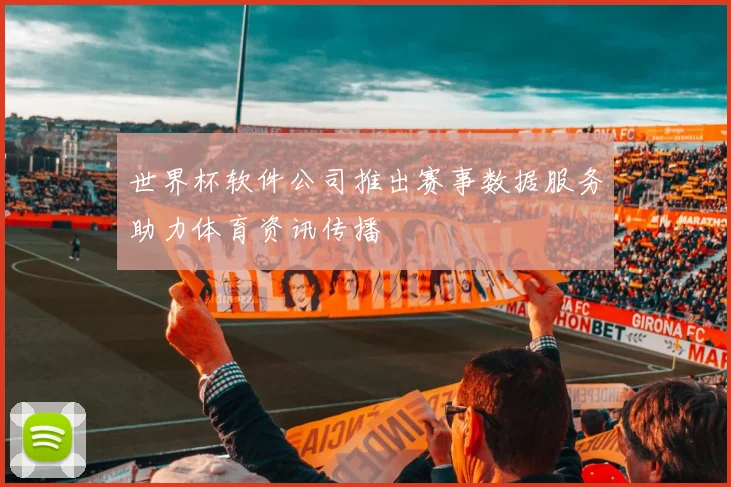 世界杯软件公司推出赛事数据服务助力体育资讯传播