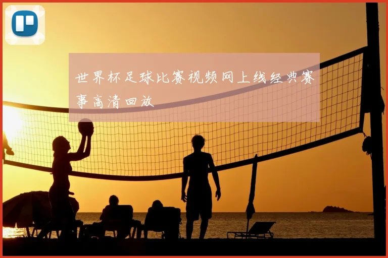 世界杯足球比赛视频网上线经典赛事高清回放