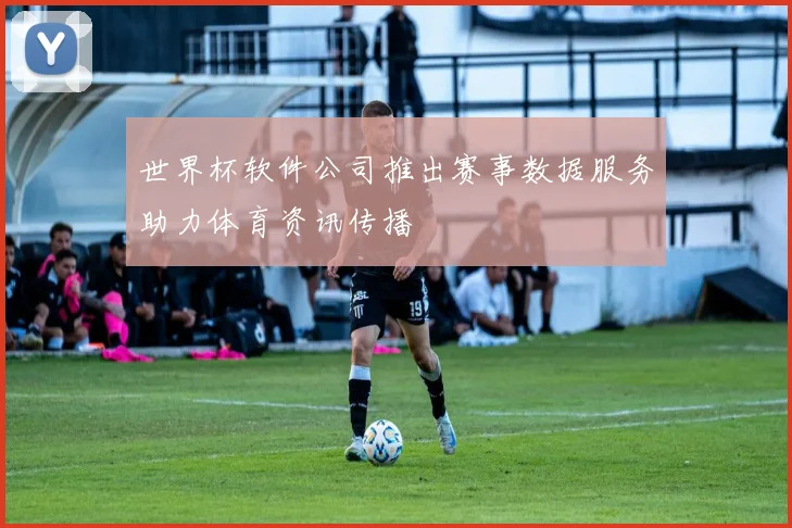 世界杯软件公司推出赛事数据服务助力体育资讯传播