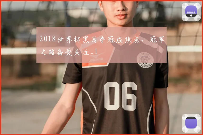 2018世界杯黑马夺冠成焦点,冠军之路备受关注_1